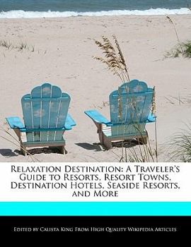 Relaxation Destination : A Traveler's Guide to Resorts, Resort Towns, Destination Hotels, Seaside Resorts, and More