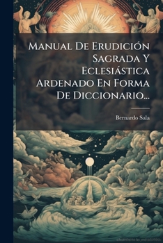 Paperback Manual De Erudición Sagrada Y Eclesiástica Ardenado En Forma De Diccionario... [Spanish] Book