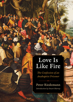 Paperback Love Is Like Fire: The Confession of an Anabaptist Prisoner Book
