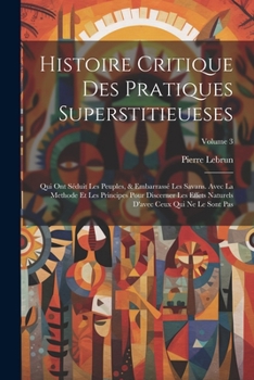 Paperback Histoire Critique Des Pratiques Superstitieueses: Qui Ont Séduit Les Peuples, & Embarrassé Les Savans. Avec La Methode Et Les Principes Pour Discerner [French] Book