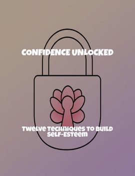 Paperback Confidence Unlocked: Twelve Techniques To Build Self-Esteem Book
