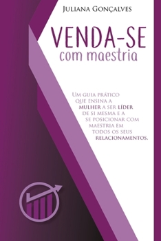 Venda-Se Com Maestria: Um guia prático que ensina a mulher a ser líder de si mesma e a se posicionar com maestria em todos os seus relacionam