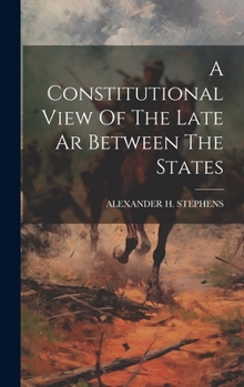 Hardcover A Constitutional View Of The Late Ar Between The States Book