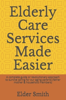 Paperback Elderly Care Services Made Easier: A complete guide or revolutionary approach to survive caring for our aging parents (father mother & household membe Book