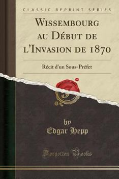 Paperback Wissembourg Au D?but de l'Invasion de 1870: R?cit d'Un Sous-Pr?fet (Classic Reprint) [French] Book