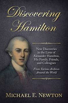 Paperback Discovering Hamilton: New Discoveries in the Lives of Alexander Hamilton, His Family, Friends, and Colleagues, From Various Archives Around the World Book