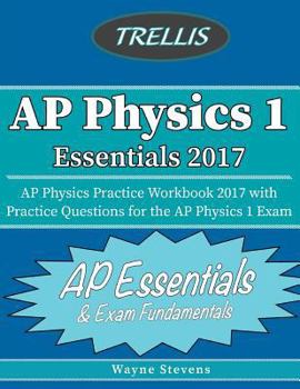 Paperback AP Physics I Essentials 2017: AP Physics Practice Workbook 2017 with Practice Questions for the AP Physics I Exam Book