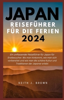 Paperback JAPAN Reiseführer Für die Ferien 2024: Ein umfassender Reiseführer für Japan für Erstbesucher: Wo man hinkommt, wie man sich vorbereitet und wie man d [German] Book