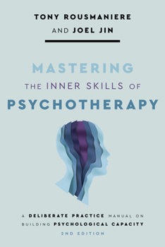 Paperback Mastering the Inner Skills of Psychotherapy: A Deliberate Practice Manual on Building Psychological Capacity Book