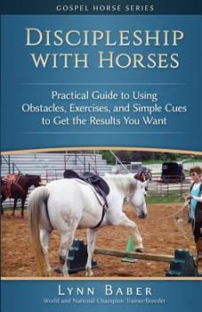 Paperback Discipleship With Horses: Practical Guide to Using Obstacles, Exercises, and Simple Cues to Get the Results You Want Book