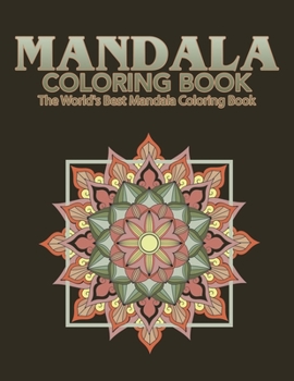 Mandala Coloring Book The World's Best Mandala Coloring Book: Adult Coloring Book Stress Relieving Mandalas Designs Patterns & So Much More Mandala ... For Meditation, Happiness&Soothe the Soul.