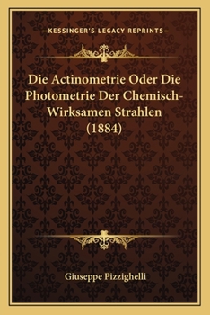Paperback Die Actinometrie Oder Die Photometrie Der Chemisch-Wirksamen Strahlen (1884) [German] Book