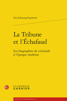 La Tribune Et L'echafaud: Les Biographies De Criminels a L'epoque Moderne (Perspectives Comparatistes, 123)