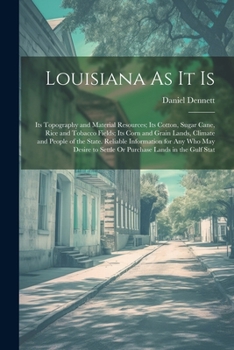 Paperback Louisiana As It Is: Its Topography and Material Resources; Its Cotton, Sugar Cane, Rice and Tobacco Fields; Its Corn and Grain Lands, Clim Book