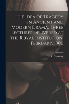 Paperback The Idea of Tragedy in Ancient and Modern Drama. Three Lectures Delivered at the Royal Institution, February, 1900 Book