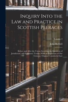 Paperback Inquiry Into the Law and Practice in Scottish Peerages: Before, and After the Union; Involving the Questions of Jurisdiction, and Forfeiture: Toether Book