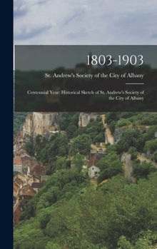 Hardcover 1803-1903: Centennial Year: Historical Sketch of St. Andrew's Society of the City of Albany Book