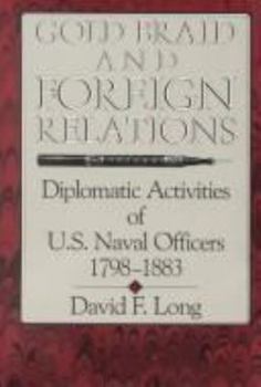 Hardcover Gold Braid and Foreign Relations: Diplomatic Activities of U.S. Naval Officers, 1798-1883 Book