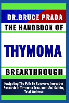 Paperback The Handbook of Thymoma Breakthrough: Navigating The Path To Recovery; Innovative Research In Thymoma Treatment And Gaining Total Wellness Book
