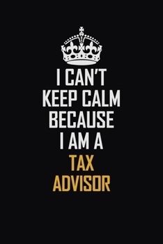 Paperback I Can't Keep Calm Because I Am A Tax Advisor: Motivational Career Pride Quote 6x9 Blank Lined Job Inspirational Notebook Journal Book