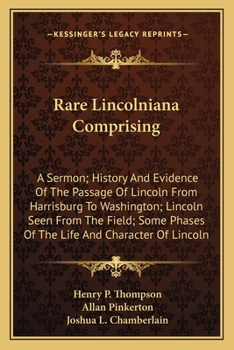 Paperback Rare Lincolniana Comprising: A Sermon; History And Evidence Of The Passage Of Lincoln From Harrisburg To Washington; Lincoln Seen From The Field; S Book