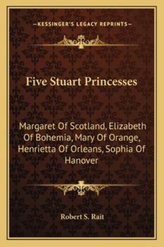 Paperback Five Stuart Princesses: Margaret Of Scotland, Elizabeth Of Bohemia, Mary Of Orange, Henrietta Of Orleans, Sophia Of Hanover Book