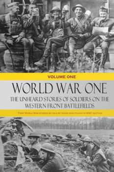 World War One - The Unheard Stories of Soldiers on the Western Front Battlefields: First World War Stories as Told by Those Who Fought in Ww1 Battles (Volume One - Hardcover)