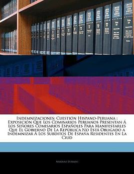 Paperback Indemnizaciones: Cuestión Hispano-Peruana: Exposición Que Los Comisarios Peruanos Presentan Á Los Señores Comisarios Españoles Para Man [Spanish] Book