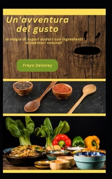 Un'avventura del gusto: la magia di sapori audaci con ingredienti alimentari naturali