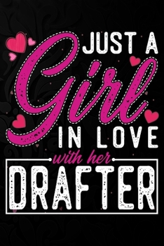 Just A Girl In Love With Her Drafter: Cute Valentine's day or anniversary notebook for a girl whose boyfriend or husband is an awesome Drafter.  100 Pages 6X9 Inch Lined journal notebook.