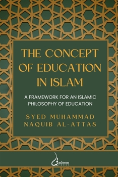 The Concept of Education in Islam: A Framework for an Islamic Philosophy of Education