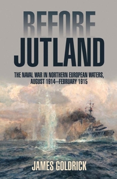 Before Jutland: The Naval War in Northern European Waters, August 1914–February 1915