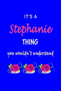 It's A  Stephanie  Thing You Wouldn't Understand: Stephanie  First Name Personalized Journal 6x9 Notebook, Wide Ruled (Lined) blank pages Funny  Cover ... and Women with Pink Name, Roses, on Blue