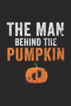 The Man Behind The Pumpkin: Mens Expecting The Man Behind The Pumpkin Halloween New Dad Journal/Notebook Blank Lined Ruled 6x9 100 Pages