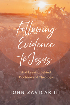 Following Evidence to Jesus: And Leaving Behind Doctrine and Theology
