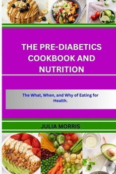 Paperback The Pre-Diabetics Cookbook and Nutrition: The What, When, and Why of Eating for Health. Book