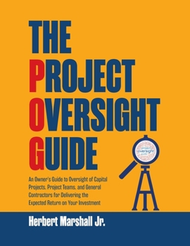 Paperback The Project Oversight Guide: An Owner's Guide to Oversight of Capital Projects, Project Teams, and General Contractors for Delivering the Expected Book