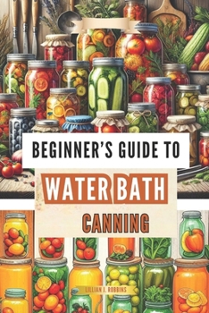 Beginner’s Guide to Water Bath Canning: Simple Steps to Preserve Fruits, Vegetables & More