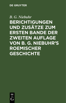 Berichtigungen Und Zusätze Zum Ersten Bande Der Zweiten Auflage Von B. G. Niebuhr's Roemischer Geschichte: Aus Den Ergänzungen Der 3ten Auflage Mit Be