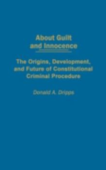 Hardcover About Guilt and Innocence: The Origins, Development, and Future of Constitutional Criminal Procedure Book