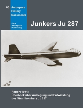 Junkers Ju 287: Report 1944: Überblick über Auslegung und Entwicklung des Strahlbombers Ju 287 (Aerospace History Documents)