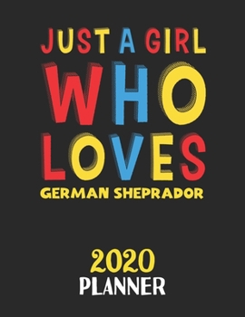 Just A Girl Who Loves German Sheprador 2020 Planner: Weekly Monthly 2020 Planner For Girl or Women Who Loves German Sheprador