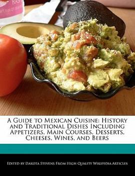 Paperback A Guide to Mexican Cuisine: History and Traditional Dishes Including Appetizers, Main Courses, Desserts, Cheeses, Wines, and Beers Book