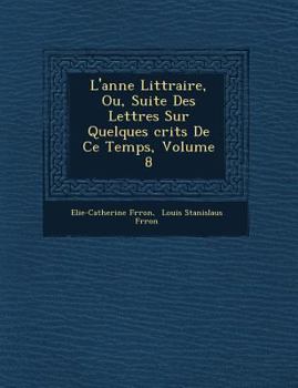 Paperback L'Ann E Litt Raire, Ou, Suite Des Lettres Sur Quelques Crits de Ce Temps, Volume 8 [French] Book