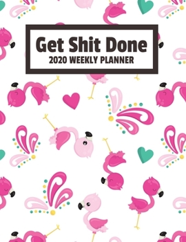 Get Shit Done 2020 Weekly Planner: January 2020 - December 2020 Weekly Planner For Women - Funny Naughty Swear Curse Word - Cute Flamingo (8.5"x11")