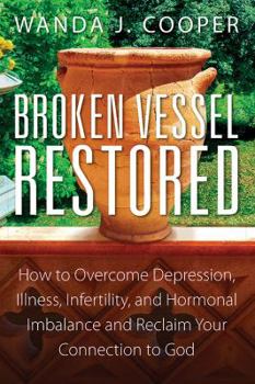 Paperback Broken Vessel Restored: How to Overcome Depression, Illness, Infertility, and Hormonal Imbalance and Reclaim Your Connection to God Book