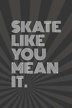 Skate Like You Mean It Notebook for Skateboarders: 6 x 9 Blank Notebook with Lined Pages (black cover)