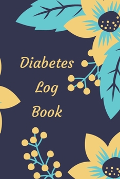 Diabetes Log Book: Weekly Diabetes Record for Blood Sugar, Insuline Dose, Carb Grams and Activity Notes Daily 1-Year Glucose Tracker Diabetes Journal yellow and blue Flowers Edition (54 Pages, 6 x 9)