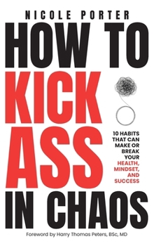 Hardcover How to Kick Ass in Chaos: 10 Habits That Will Make or Break Your Health, Mindset and Success Book