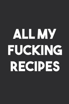 All My Fucking Recipes: 6x9 Journal for Writing Down Daily Habits,Diary,Notebook,Gag Gift